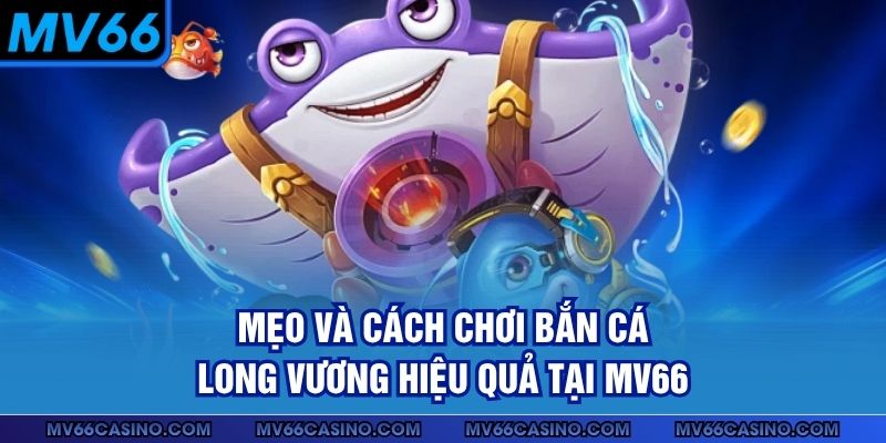 Mẹo và cách chơi bắn cá Long Vương hiệu quả tại MV66 Mẹo và cách chơi bắn cá Long Vương hiệu quả tại MV66