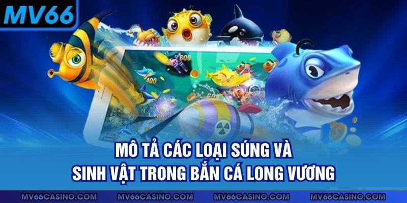 Mô tả các loại súng và sinh vật trong bắn cá Long Vương Mô tả các loại súng và sinh vật trong bắn cá Long Vương